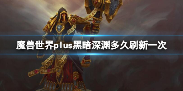 《魔兽世界》plus黑暗深渊刷新时间介绍