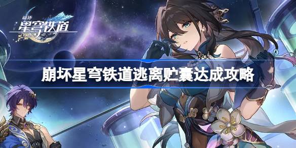 崩坏星穹铁道逃离贮囊怎么达成 崩坏星穹铁道逃离贮囊达