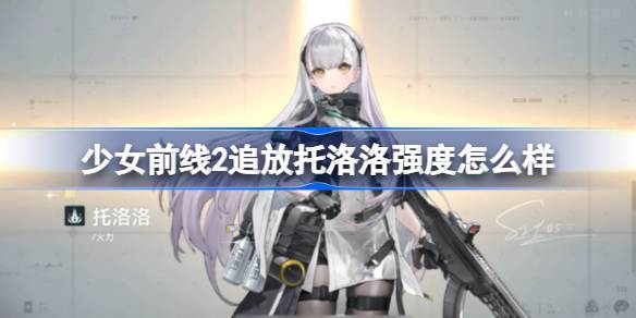 少女前线2追放托洛洛强度怎么样 少女前线2追放托洛洛强