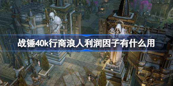 战锤40k行商浪人利润因子有什么用 战锤40k行商浪人利润