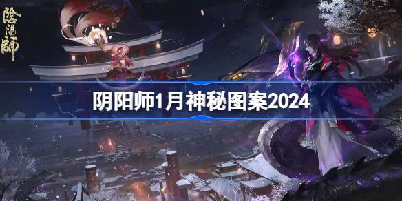 阴阳师1月神秘图案怎么获得 阴阳师1月神秘图案2024