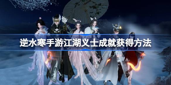 逆水寒手游江湖义士成就怎么达成 逆水寒手游江湖义士成就获得方法