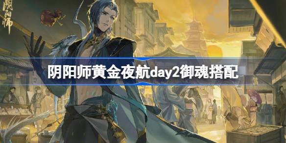 阴阳师黄金夜航day2御魂搭配 阴阳师黄金夜航第二天怎么打