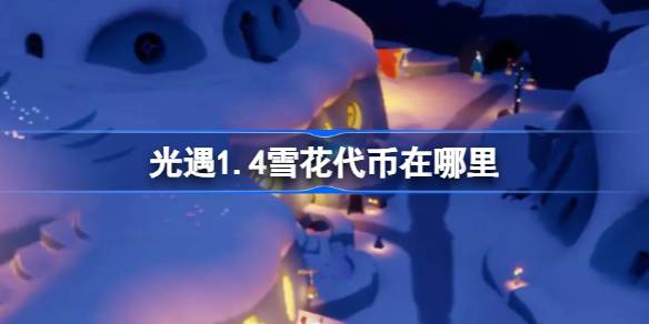 光遇1.4雪花代币在哪里 光遇1月4日宴会节活动代币收集攻略