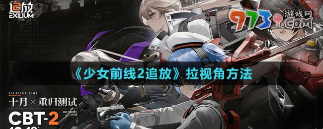 《少女前线2：追放》拉视角方法