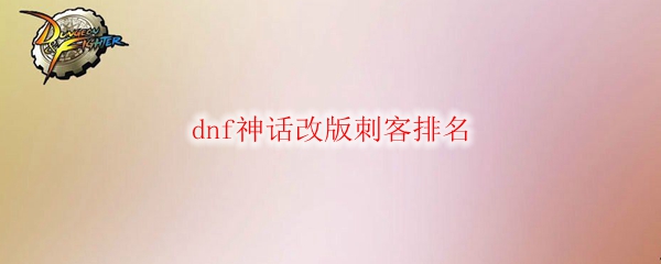 dnf神话改版刺客排名