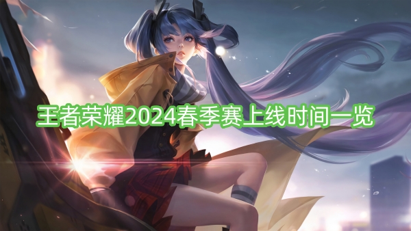 王者荣耀2024春季赛上线时间一览