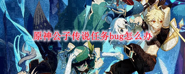 原神公子传说任务bug怎么办