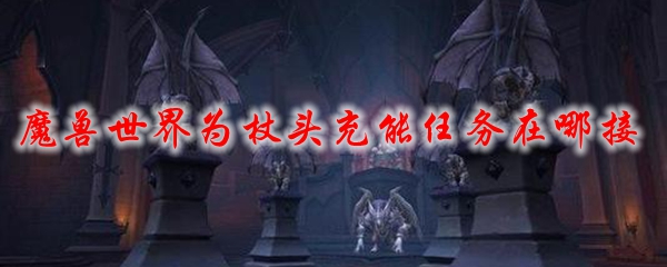 魔兽世界为杖头充能任务在哪接