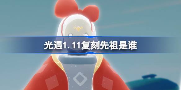 光遇1.11复刻先祖是谁 光遇1月11日蝴蝶结先祖复刻介绍