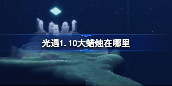 光遇1.10大蜡烛在哪里 光遇1月10日大蜡烛位置攻略