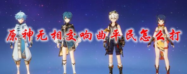 原神无相交响曲平民怎么打