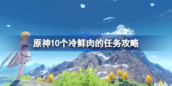 原神10个冷鲜肉的任务怎么完成 原神10个冷鲜肉的任务攻略