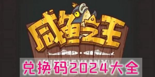 咸鱼之王2024兑换码有效  微信最新礼包码100抽兑换码CDKEY不过期[多图]图片1