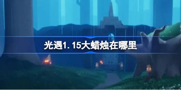 光遇1.15大蜡烛在哪里 光遇1月15日大蜡烛位置攻略