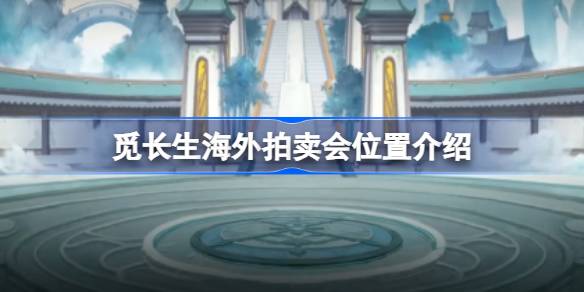 觅长生海外拍卖会位置介绍 觅长生海外拍卖会位置在哪