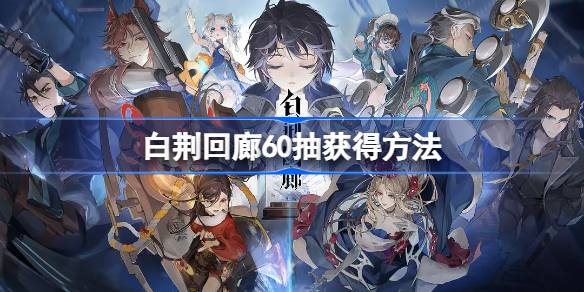 白荆回廊60抽怎么领 白荆回廊60抽获得方法