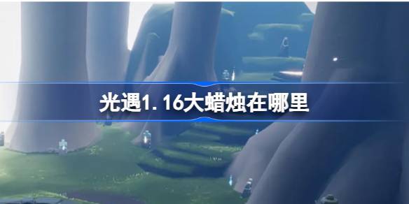 光遇1.16大蜡烛在哪里 光遇1月16日大蜡烛位置攻略