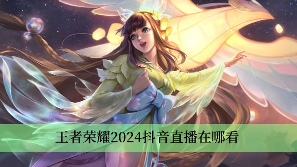 王者荣耀2024抖音直播在哪看