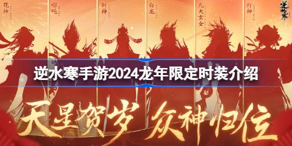 逆水寒手游2024龙年限定时装有哪些 逆水寒手游2024龙年限定时装介绍