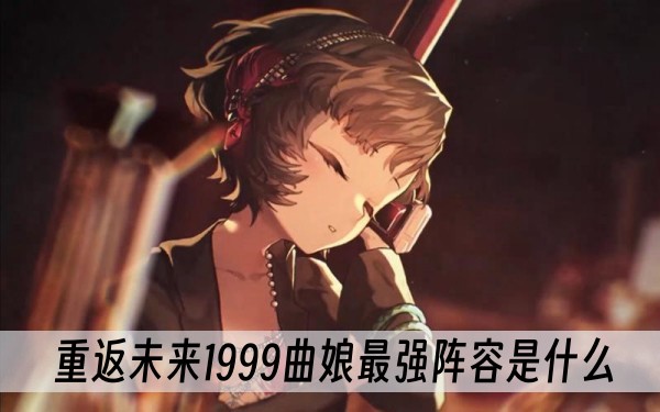 重返未来1999曲娘最强阵容是什么