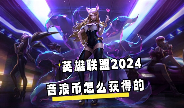 英雄联盟2024音浪币怎么获得的