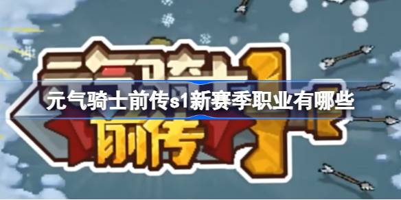 元气骑士前传s1新赛季职业有哪些 元气骑士前传s1新职业介绍