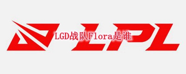 LGD战队Flora是谁