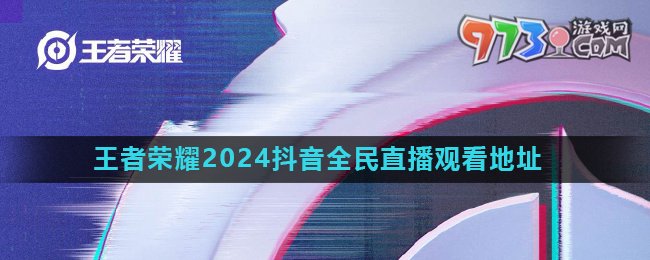 《王者荣耀》2024年抖音全民直播观看地址