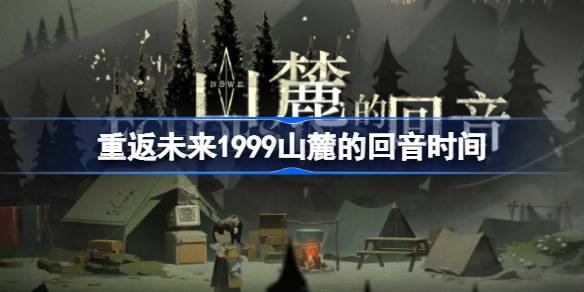 重返未来1999山麓的回音什么时候开始 重返未来1999山麓的回音时间