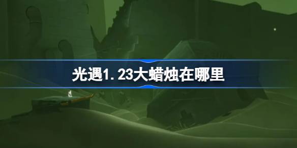 光遇1.23大蜡烛在哪里 光遇1月23日大蜡烛位置攻略