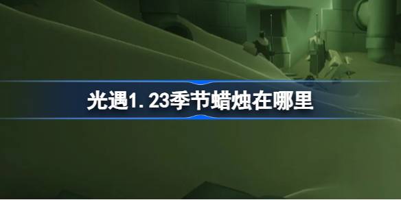 光遇1.23季节蜡烛在哪里 光遇1月23日季节蜡烛位置攻略