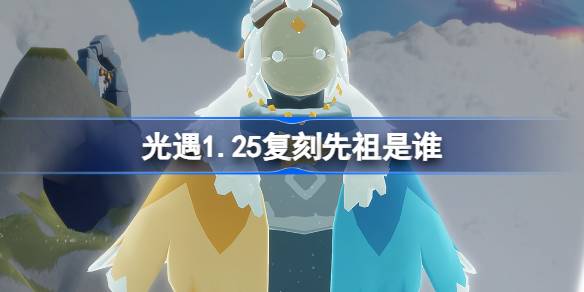 光遇1.25复刻先祖是谁 光遇1月25日领航员先祖复刻介绍