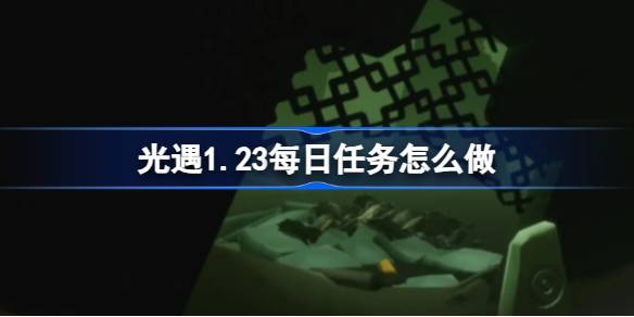 光遇1.23每日任务怎么做 光遇1月23日每日任务做法攻略