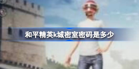 和平精英k城密室密码是多少 和平精英k城密室密码