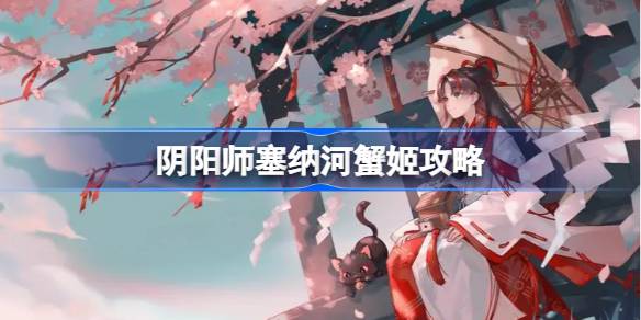 阴阳师塞纳河蟹姬怎么打 阴阳师塞纳河蟹姬攻略