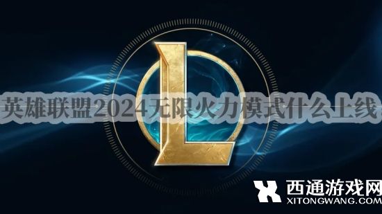 英雄联盟2024无限火力模式什么上线 LOL无限火力最新时间表