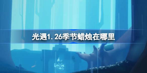 光遇1.26季节蜡烛在哪里 光遇1月26日季节蜡烛位置攻略