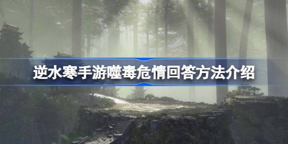 逆水寒手游噬毒危情回答方法介绍 逆水寒手游噬毒危情该怎么回答