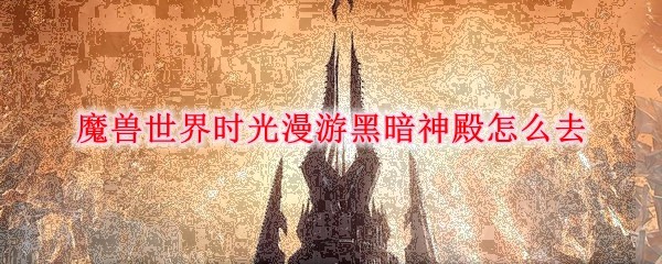 魔兽世界时光漫游黑暗神殿怎么去