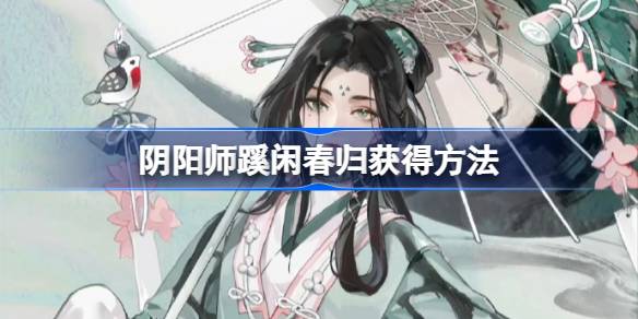 阴阳师宵姑获鸟典藏皮怎么获得 阴阳师蹊闲春归获得方法