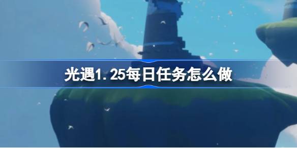 光遇1.25每日任务怎么做 光遇1月25日每日任务做法攻略