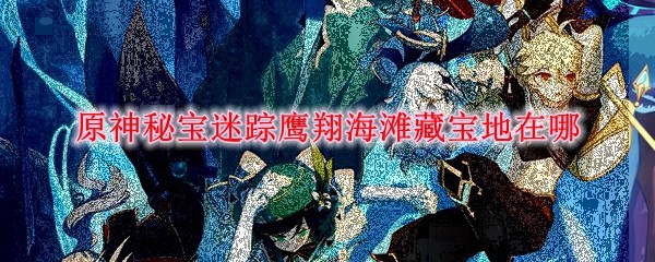 原神秘宝迷踪鹰翔海滩藏宝地在哪