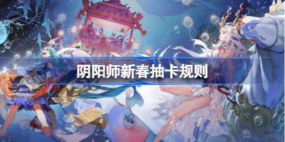 阴阳师新春抽卡规则 阴阳师新春怎么抽卡