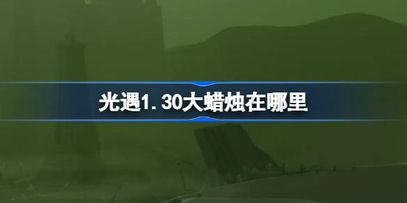 光遇1.30大蜡烛在哪里 光遇1月30日大蜡烛位置攻略