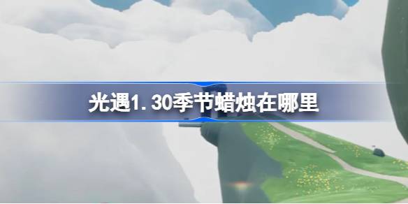 光遇1.30季节蜡烛在哪里 光遇1月30日季节蜡烛位置攻略