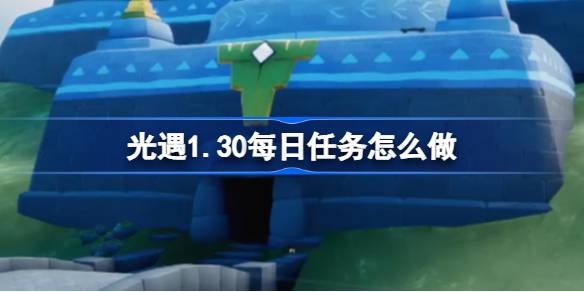 光遇1.30每日任务怎么做 光遇1月30日每日任务做法攻略