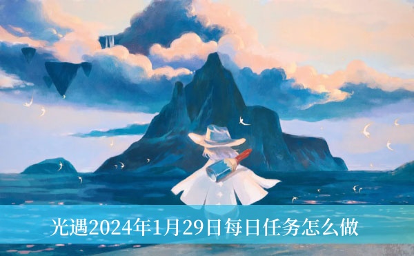 光遇2024年1月29日每日任务怎么做