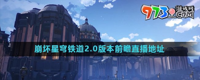 《崩坏星穹铁道》2.0版本前瞻直播地址