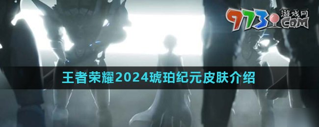 《王者荣耀》2024琥珀纪元系列皮肤介绍